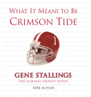 What It Means to Be Crimson Tide: Gene Stallings and Alabama's Greatest Players Cover Image