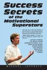 Success Secrets of the Motivational Superstars: America's Greatest Speakers Reveal Their Secrets By Michael Jeffreys Cover Image