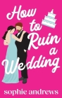 How to Ruin a Wedding By Sophie Andrews Cover Image