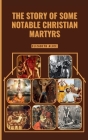 The Story of Some Notable Christian Martyrs: Featuring: St. Stephen, St. Lawrence, St. Margaret Clitherow, St. Sebastian, Saint Dymphna and others Cover Image