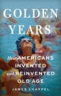Golden Years: How Americans Invented and Reinvented Old Age Cover Image