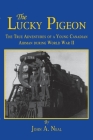 The Lucky Pigeon: The True Adventures of a Young Canadian Airman During World War 2 Cover Image