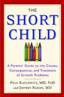 The Short Child: A Parents' Guide to the Causes, Consequences, and Treatment of Growth Problems By Paul Kaplowitz, MD,PhD, Jeffrey Baron, MD Cover Image
