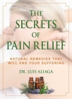 The Secrets of Pain Relief: Natural Remedies That Will End Your Suffering By Luis Aliaga Cover Image