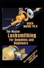 The Master Locksmithing For Dummies and Beginners: The Complete Book of Locks and Locksmithing Cover Image