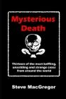Mysterious Death: Thirteen of the most baffling, unsettling and strange cases from around the world By Steve MacGregor Cover Image