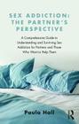Sex Addiction: The Partner's Perspective: A Comprehensive Guide to Understanding and Surviving Sex Addiction For Partners and Those W By Paula Hall Cover Image