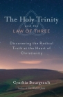 The Holy Trinity and the Law of Three: Discovering the Radical Truth at the Heart of Christianity By Cynthia Bourgeault Cover Image