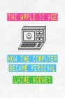 The Apple II Age: How the Computer Became Personal By Laine Nooney Cover Image