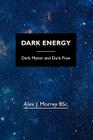 Dark Energy: Dark Matter and Dark Flow By Alex J. Morrey Bsc Cover Image