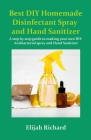 Best DIY Homemade disinfectant Spray and Hand Sanitizer: A step by step guide to making your own DIY Antibacterial Spray and Hand Sanitizer By Elijah Richard Cover Image