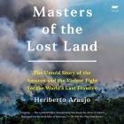 Masters of the Lost Land: The Untold Story of the Amazon and the Violent Fight for the World's Last Frontier By Heriberto Araujo, Rebecca Mozo (Read by) Cover Image