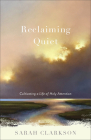 Reclaiming Quiet: Cultivating a Life of Holy Attention By Sarah Clarkson Cover Image