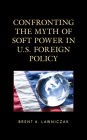 Confronting the Myth of Soft Power in U.S. Foreign Policy Cover Image