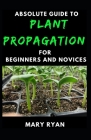 Absolute Guide To Plant Propagation For Beginners And Novices By Mary Ryan Cover Image