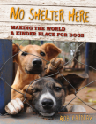 No Shelter Here: Making the World a Kinder Place for Dogs By Rob Laidlaw Cover Image
