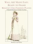 Wall Art Made Easy: Ready to Frame Regency Era Fashion Plates: 30 Beautiful Illustrations to Transform Your Home Cover Image