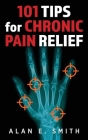 101 Tips for Chronic Pain Relief: Traditional, Alternative, and Complementary Health Solutions You can Use! By Alan E. Smith Cover Image