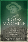 The Biggs Machine: Old Time Politics in Polk County, Tennessee By Tyler L. Boyd Cover Image