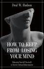 How to Keep from Losing Your Mind: Educating Yourself Classically to Resist Cultural Indoctrination By Deal W. Hudson Cover Image