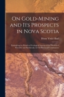 On Gold-mining and Its Prospects in Nova Scotia [microform]: Embodying the Results of Geological Surveys of the Districts of Waverley and Sherbrooke, By Henry Youle 1823-1908 Hind Cover Image