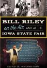 Bill Riley on the Air and at the Iowa State Fair By Bill Riley Sr, Heather Torpy (With) Cover Image