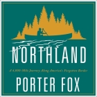 Northland Lib/E: A 4,000-Mile Journey Along America's Forgotten Border By Porter Fox, Jonathan Yen (Read by) Cover Image