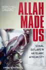 Allah Made Us: Sexual Outlaws in an Islamic African City (New Directions in Ethnography #3) By Rudolf Pell Gaudio Cover Image