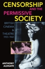 Censorship and the Permissive Society: British Cinema and Theatre, 1955-1965 By Anthony Aldgate Cover Image
