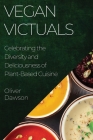 Vegan Victuals: Celebrating the Diversity and Deliciousness of Plant-Based Cuisine By Oliver Dawson Cover Image