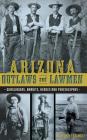 Arizona Outlaws and Lawmen: Gunslingers, Bandits, Heroes and Peacekeepers By Marshall Trimble, Mike Guardabascio, Chris Trevino Cover Image