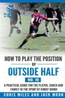 How to play the position of Outside-half (No. 10): A practical guide for the player, coach and family in the sport of rugby union By Chris Miles Cover Image