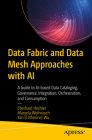 Data Fabric and Data Mesh Approaches with AI: A Guide to Ai-Based Data Cataloging, Governance, Integration, Orchestration, and Consumption By Eberhard Hechler, Maryela Weihrauch, Wu Cover Image