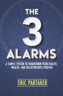 The 3 Alarms: A Simple System to Transform Your Health, Wealth, and Relationships Forever By Eric Partaker Cover Image