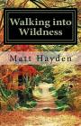 Walking into Wildness: Travels in the Pacific Northwest By Matt Hayden Cover Image