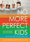 No More Perfect Kids: Love Your Kids for Who They Are By Jill Savage, Kathy Koch, PhD, Gary Chapman (Foreword by) Cover Image