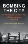 Bombing the City: Civilian Accounts of the Air War in Britain and Japan, 1939-1945 (Studies in the Social and Cultural History of Modern Warfare) By Aaron William Moore Cover Image