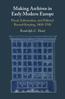 Making Archives in Early Modern Europe: Proof, Information, and Political Record-Keeping, 1400-1700 By Randolph C. Head Cover Image