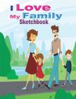 I Love My Family Sketchbook: For Lovers of Family By Glowers Publishers Cover Image