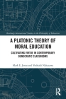 A Platonic Theory of Moral Education: Cultivating Virtue in Contemporary Democratic Classrooms (Routledge International Studies in the Philosophy of Educati) By Yoshiaki Nakazawa, Mark Jonas Cover Image