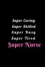 Super Caring Super Skilled Super Busy Super Tired Super Nurse: A Notebook to Write in for Nurses, Gift for Nurse Mom, National Nurses Week Gifts, Gift By Nurse Humor Notebooks Cover Image