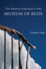 The Newest Employee of the Museum of Ruin By Charlie Clark Cover Image