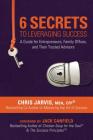 6 Secrets to Leveraging Success: A Guide for Entrepreneurs, Family Offices, and Their Trusted Advisors By Chris Jarvis, MBA, CFP® , Jack Canfield (Foreword by) Cover Image