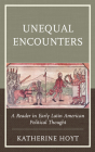 Unequal Encounters: A Reader in Early Latin American Political Thought By Katherine Hoyt (Editor) Cover Image