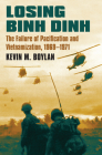 Losing Binh Dinh: The Failure of Pacification and Vietnamization, 1969-1971 (Modern War Studies) By Kevin M. Boylan Cover Image