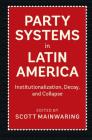 Party Systems in Latin America: Institutionalization, Decay, and Collapse By Scott Mainwaring (Editor) Cover Image