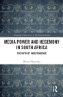 Media Power and Hegemony in South Africa: The Myth of Independence (Routledge Explorations in Development Studies) By Blessed Ngwenya Cover Image