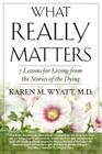 What Really Matters: 7 Lessons for Living from the Stories of the Dying By Karen M. Wyatt Cover Image