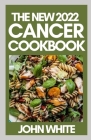 The New 2022 Cancer Cookbook: Preventing and Controlling Cancer with Diet and Lifestyle By John White Cover Image