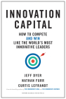 Innovation Capital: How to Compete--And Win--Like the World's Most Innovative Leaders By Jeff Dyer, Nathan Furr, Curtis Lefrandt Cover Image